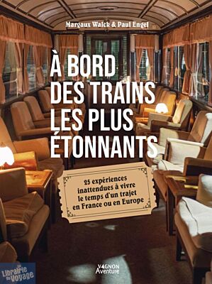 Editions Vagnon - Guide - À bord des trains les plus étonnants - 25 expériences inattendues à vivre le temps d’un trajet en France ou en Europe