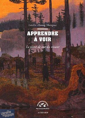 Editions Actes Sud - Collection Mondes Sauvages - Essai - Apprendre à voir - Le point de vue du vivant (Estelle Zhong Mengual)