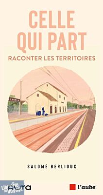 Editions de l'aube - Essai - Celle qui part (raconter les territoires)