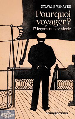 CNRS éditions - Essai historique - Pourquoi voyager ? 17 leçons du XIXe siècle