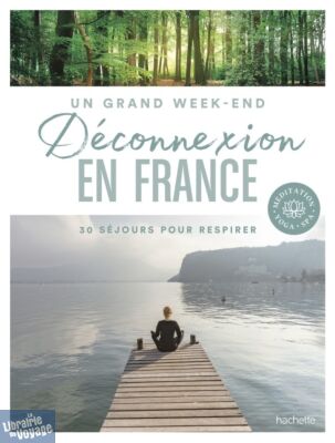 Editions Hachette - Guide - Déconnexion en France - 30 séjours pour respirer
