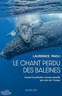 Editions Actes Sud - Essai - Le chant perdu des baleines (Quand la pollution sonore étouffe les voix de l'océan)