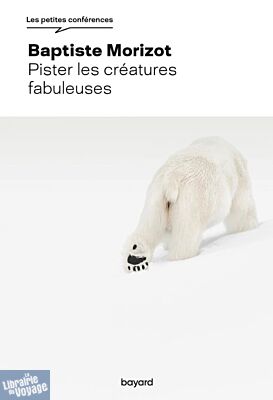 Editions Bayard - Essai (collection Les petites conférences) - Pister les créatures fabuleuses