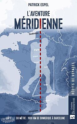 Editions Bonneton - Récit - L'aventure méridienne (sur l'axe du mètre : 1600 km de Dunkerque à Barcelone)