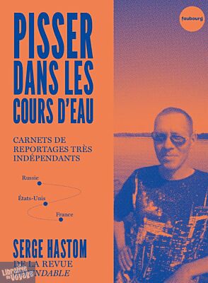 Editions du Faubourg - Récit - Pisser dans les cours d'eau (Ccarnets de reportages très indépendants)