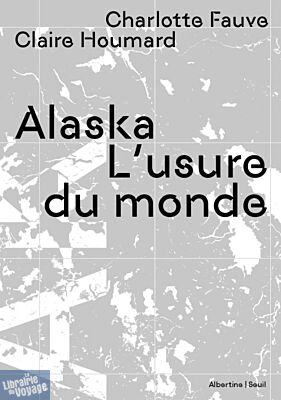 Editions du Seuil - Collection Albertine - Récit - Alaska - L'usure du monde