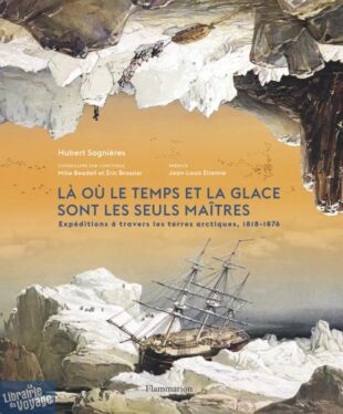 Editions Flammarion - Beau livre - Là où le temps et la glace sont les seuls maîtres (Expéditions à travers les terres arctiques, 1818-1876)