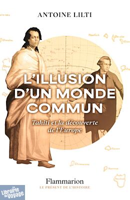 Editions Flammarion - Essai historique - L'illusion d’un monde commun (Tahiti et la découverte de l'Europe)