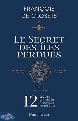 Editions Flammarion - Récits - Le secret des îles perdues (12 leçons d'histoire à échelle minuscule)