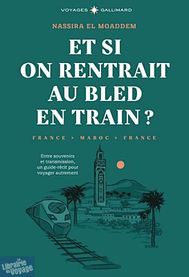 Editions Gallimard - Guide - Et si on rentrait au bled en train ? Entre souvenirs et transmission, un guide-récit pour voyager autrement