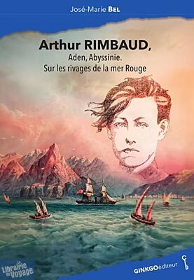 Editions Ginkgo - Collection Mémoire d'homme - Arthur Rimbaud, Aden, Abyssinie (Sur les rivages de la mer Rouge)