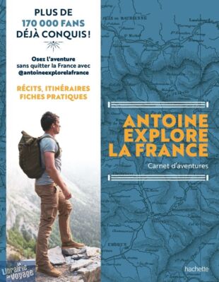 Editions Hachette - Guide - Antoine explore la France (carnet d'aventures, récits, itinéraires, fiches pratiques)