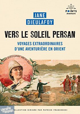 Editions Points (Collection points Aventure) - Récits - Vers le soleil persan (Voyages extraordinaires d'une aventurière en Orient)