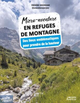 Editions Vagnon - Guide - Micro-aventure en refuges de montagne (des lieux emblématiques pour prendre de la hauteur)