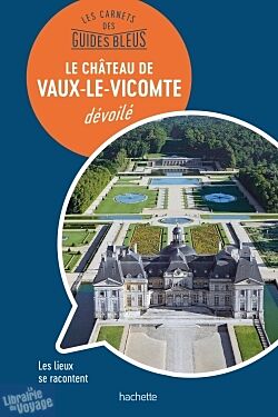 Hachette - Les carnets des Guides Bleus - Le château de Vaux le Vicomte dévoilé