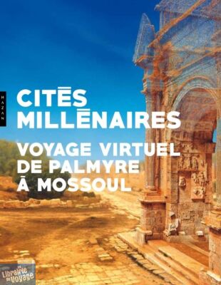 Editions Hazan - Catalogue d'exposition - Cités Millénaires, Voyage virtuel de Palmyre à Mossoul