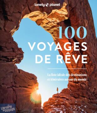 Lonely Planet - Livre - 100 voyages de rêve (la liste idéale des destinations et itinéraires autour du monde)