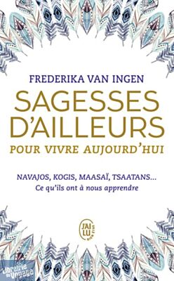 Editions J'ai Lu (Poche) - Guide bien-être - Sagesses d’ailleurs pour vivre aujourd’hui (Navajos, Kogis, Maasaï, Tsaatans...Ce qu'ils ont à nous apprendre)