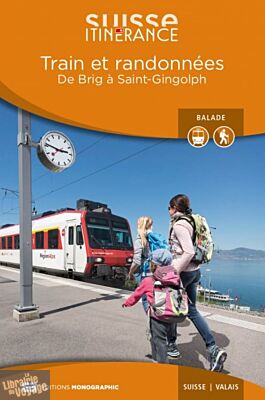 Editions Monographic - Suisse itinérance - Guide de Randonnée - Train et randonnées - De Brig à Saint-Gingolph (Valais)