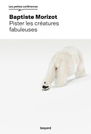 Editions Bayard - Essai (collection Les petites conférences) - Pister les créatures fabuleuses