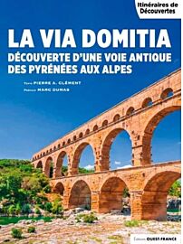 Editions Ouest-France - Livre - Itinéraires de Découverte - La Via Domitia - Des pyrénées au alpes - Découverte d'une voie antique