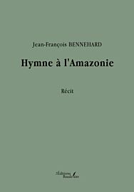 Editions Baudelaire - Récit - Hymne à l'Amazonie (Jean-François BENNEHARD)