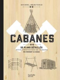 Editions Hachette nature - Beau livre - Cabanes - 50 plans détaillés pour construire sa cabane (pas forcément au Canada)