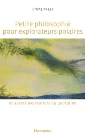 Editions Flammarion - Témoignage - Petite philosophie pour explorateurs polaires et autres aventures du quotidien (Erling Kagge)