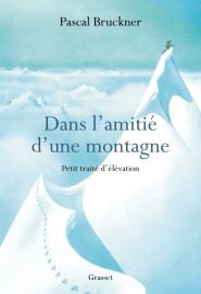 Editions Grasset - Essai - Dans l'amitié d'une montagne, petit traité d'élévation - Pascal Bruckner