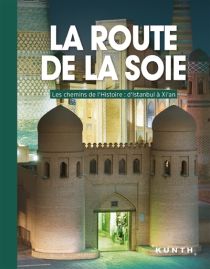 Editions Kunth - Beau Livre - La route de la soie, les chemins de l'histoire, d'Istanbul à Xi'an