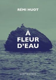 Editions Le Mot et le Reste - Récit - A fleur d'eau - Rémi Huot 