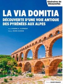 Editions Ouest-France - Livre - Itinéraires de Découverte - La Via Domitia - Des pyrénées au alpes - Découverte d'une voie antique