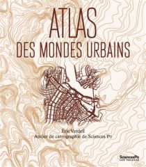Editions Presses de Sciences Po - Atlas - Atlas des mondes urbains (Eric Verdeil cartes Thomas Ansart, Benoît Martin, Patrice Mitrano, Antoine Rio)