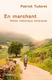 Editions Tallandier - Récit - En marchant, Petite rhétorique itinérante