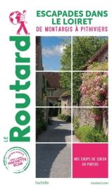 Hachette - Le Guide du Routard - Escapades dans le Loiret (de Montargis à Pithiviers)