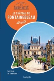 Hachette - Les carnets des Guides Bleus - Le château de Fontainebleau dévoilé