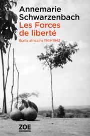 Editions Zoé - Récits - Les Forces de liberté - Écrits africains 1941-1942 (Annemarie SCHWARZENBACH)