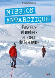 Editions Belin - Guide - Mission Antarctique - Passions et métiers au coeur de la science (Annabelle KREMER)