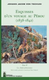 Editions La Lanterne Magique - Récit - Esquisses d'un voyage au Pérou (1838-1842) Tome II : Les Andes péruviennes (Johann Jacob von Tschudi)