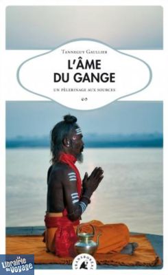 Editions Transboreal - Récit - L’âme du Gange - Un pèlerinage aux sources (Tanneguy Gaullier)