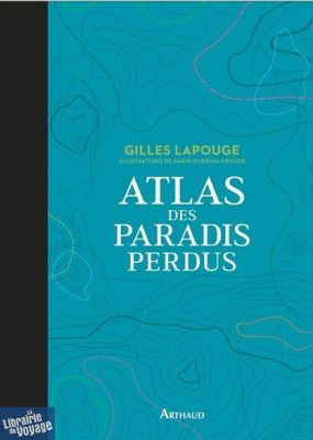 Arthaud - Atlas des paradis perdus (Gilles Lapouge)