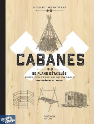 Editions Hachette nature - Beau livre - Cabanes - 50 plans détaillés pour construire sa cabane (pas forcément au Canada)