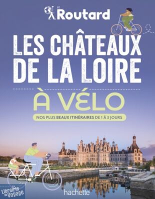 Editions Hachette - Guide - Le Routard - Les châteaux de la Loire à vélo (nos plus beaux itinéraires de 1 à 3 jours)