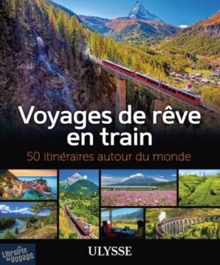 Editions Ulysse - Beau livre - Voyages de rêves en train, 50 Itinéraires autour du monde