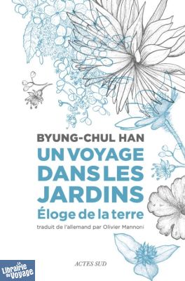 Editions Actes Sud - Essai - Un voyage dans les jardins - Éloge de la Terre (Byung-Chul Han)
