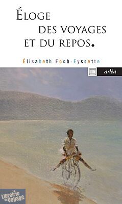 Editions Arléa - Récit - Eloge des voyages et du repos (Elisabeth Foch-Eyssette)
