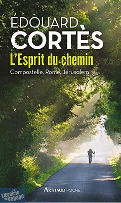 Editions Arthaud - Récit - L'esprit du Chemin - Compostelle, Rome, Jérusalem (Edouard Cortès)