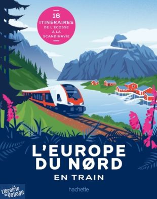 Editions Hachette Tourisme - Beau livre - L'Europe du nord en train (16 itinéraires de l'Écosse à la Scandinavie)