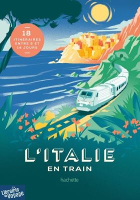 Editions Hachette Tourisme - Beau livre - L'italie en train (18 itinéraires en 5 et 14 jours)
