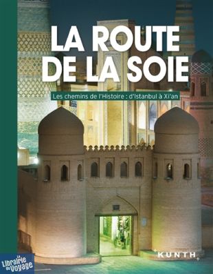 Editions Kunth - Beau Livre - La route de la soie, les chemins de l'histoire, d'Istanbul à Xi'an